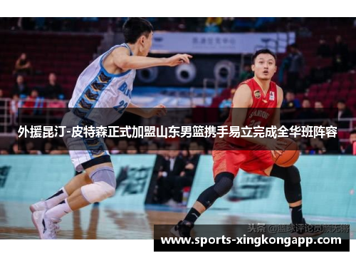外援昆汀-皮特森正式加盟山东男篮携手易立完成全华班阵容