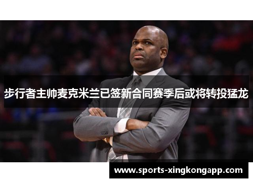 步行者主帅麦克米兰已签新合同赛季后或将转投猛龙