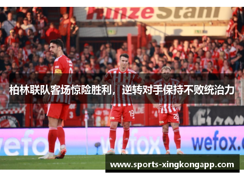 柏林联队客场惊险胜利,逆转对手保持不败统治力
