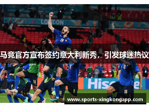 马竞官方宣布签约意大利新秀，引发球迷热议