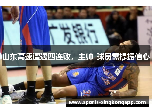 山东高速遭遇四连败,主帅_球员需提振信心