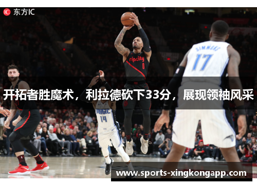 开拓者胜魔术,利拉德砍下33分,展现领袖风采